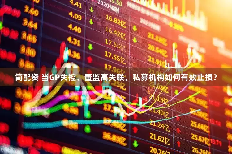 简配资 当GP失控、董监高失联，私募机构如何有效止损？