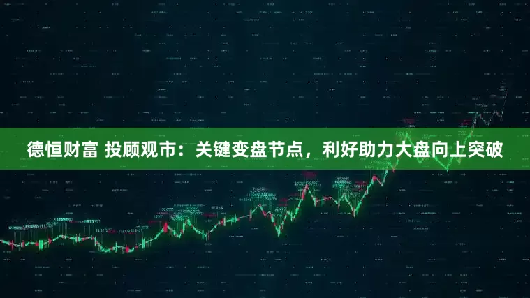 德恒财富 投顾观市：关键变盘节点，利好助力大盘向上突破