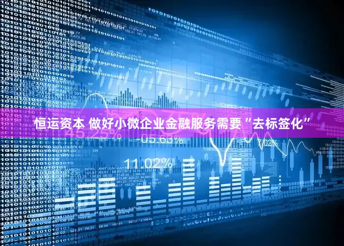 恒运资本 做好小微企业金融服务需要“去标签化”