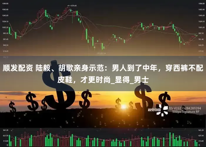 顺发配资 陆毅、胡歌亲身示范：男人到了中年，穿西裤不配皮鞋，才更时尚_显得_男士