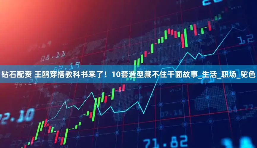 钻石配资 王鸥穿搭教科书来了！10套造型藏不住千面故事_生活_职场_驼色