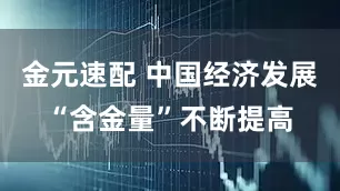 金元速配 中国经济发展“含金量”不断提高