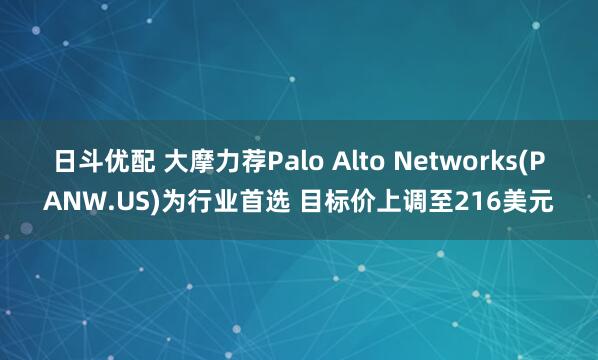 日斗优配 大摩力荐Palo Alto Networks(PANW.US)为行业首选 目标价上调至216美元