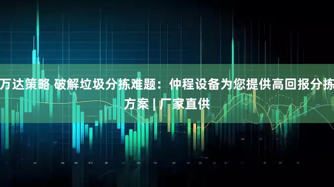 万达策略 破解垃圾分拣难题：仲程设备为您提供高回报分拣方案 | 厂家直供