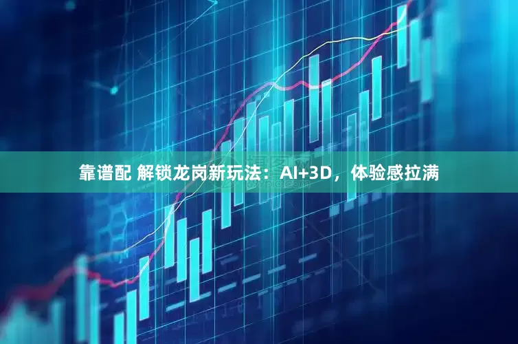 靠谱配 解锁龙岗新玩法：AI+3D，体验感拉满