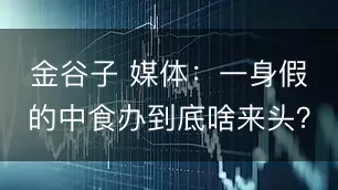 金谷子 媒体:一身假的中食办到底啥来头?